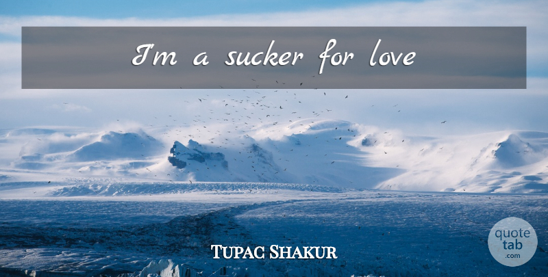 Tupac Shakur Quote About Sucker: Im A Sucker For Love...