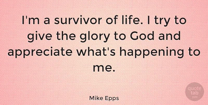 Mike Epps Quote About Giving, Appreciate, Trying: Im A Survivor Of Life...