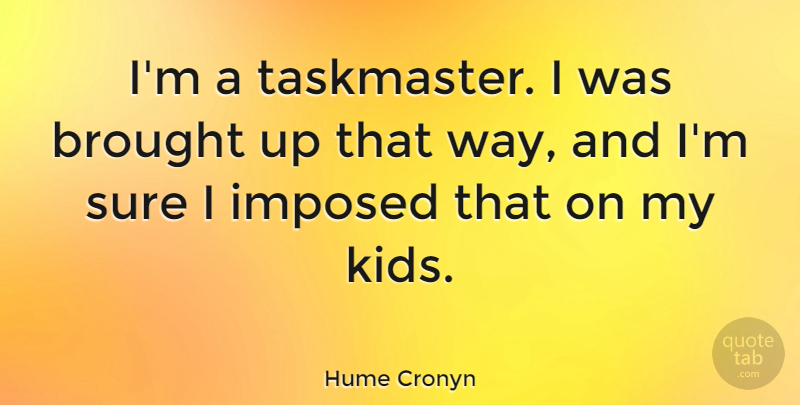 Hume Cronyn Quote About Kids, Way: Im A Taskmaster I Was...