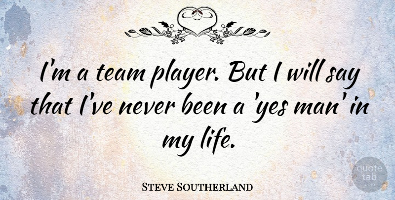 Steve Southerland Quote About Life, Team: Im A Team Player But...