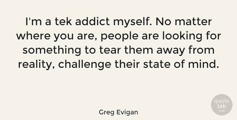 Greg Evigan Quote About Reality, People, Challenges: Im A Tek Addict Myself...