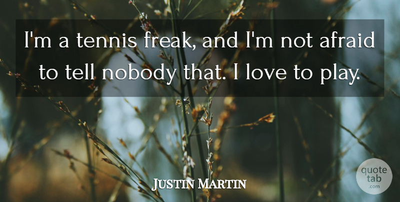 Justin Martin Quote About Afraid, Love, Nobody, Tennis: Im A Tennis Freak And...