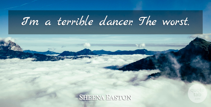 Sheena Easton Quote About Dancer, Worst, Terrible: Im A Terrible Dancer The...