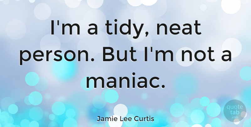 Jamie Lee Curtis Quote About undefined: Im A Tidy Neat Person...