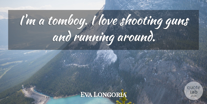 Eva Longoria Quote About Running, Gun, Shooting: Im A Tomboy I Love...