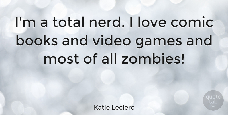 Katie Leclerc Quote About Book, Games, Nerd: Im A Total Nerd I...