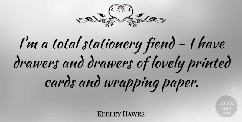 Keeley Hawes Quote About Drawers, Fiend, Printed, Total, Wrapping: Im A Total Stationery Fiend...