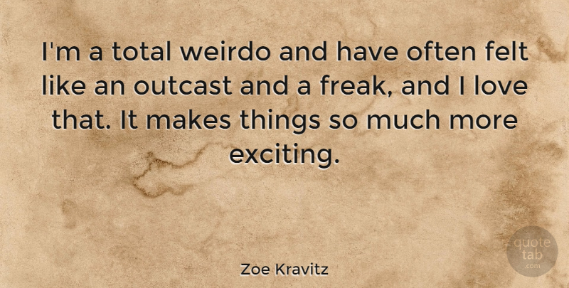 Zoe Kravitz Quote About Felt, Love, Outcast, Total, Weirdo: Im A Total Weirdo And...