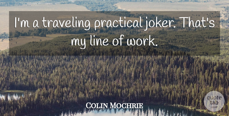Colin Mochrie Quote About Lines, Practicals, Practical Joke: Im A Traveling Practical Joker...