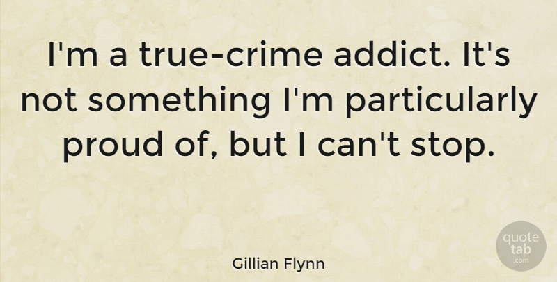 Gillian Flynn Quote About Proud, Crime, I Can: Im A True Crime Addict...