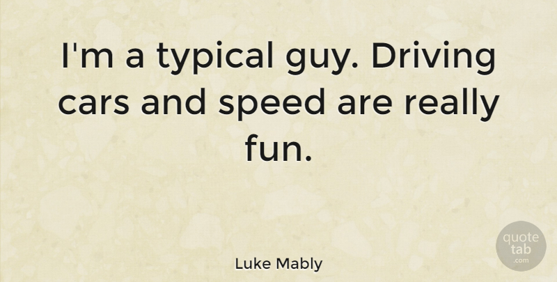 Luke Mably Quote About Cars, Driving, Speed, Typical: Im A Typical Guy Driving...
