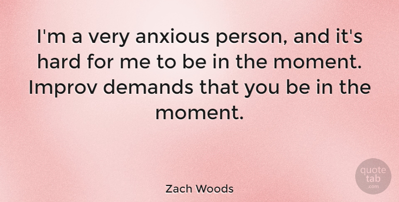 Zach Woods Quote About Demands, Hard: Im A Very Anxious Person...