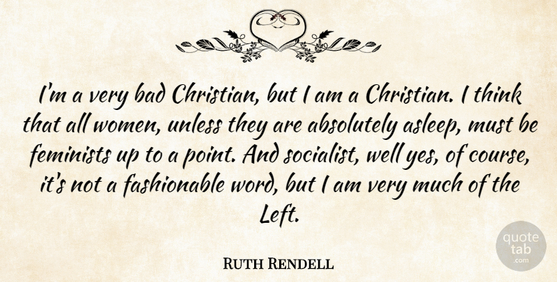 Ruth Rendell Quote About Absolutely, Bad, Feminists, Unless, Women: Im A Very Bad Christian...