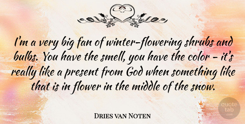 Dries van Noten Quote About Color, Fan, Flower, God, Middle: Im A Very Big Fan...