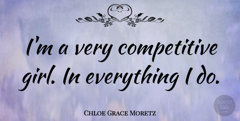 Chloe Grace Moretz Quote About undefined: Im A Very Competitive Girl...