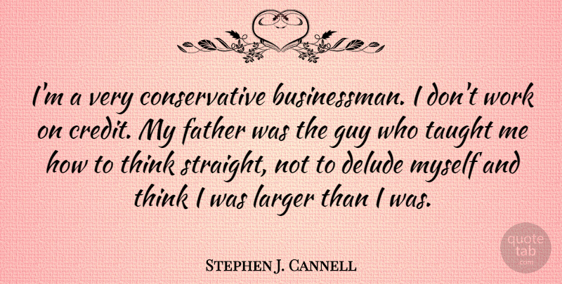 Stephen J. Cannell Quote About Guy, Larger, Taught, Work: Im A Very Conservative Businessman...