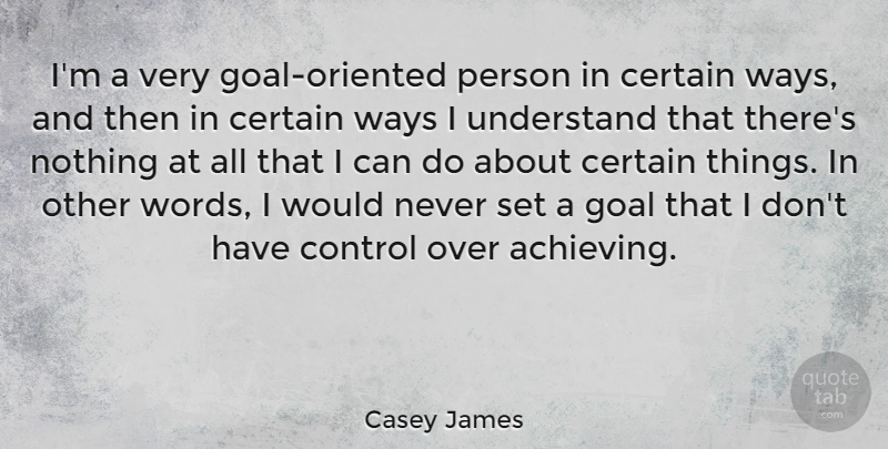 Casey James Quote About Certain, Understand, Ways: Im A Very Goal Oriented...