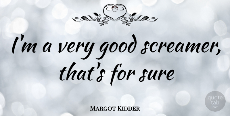 Margot Kidder Quote About Very Good: Im A Very Good Screamer...