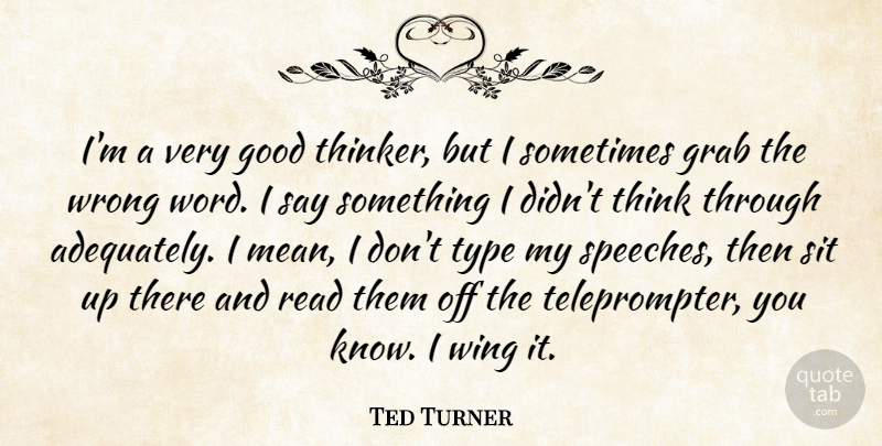 Ted Turner Quote About Mean, Thinking, Wings: Im A Very Good Thinker...