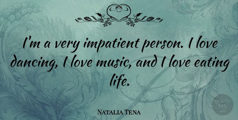 Natalia Tena Quote About Eating, Impatient, Life, Love, Music: Im A Very Impatient Person...