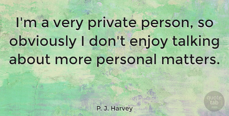 P. J. Harvey Quote About Obviously, Private: Im A Very Private Person...