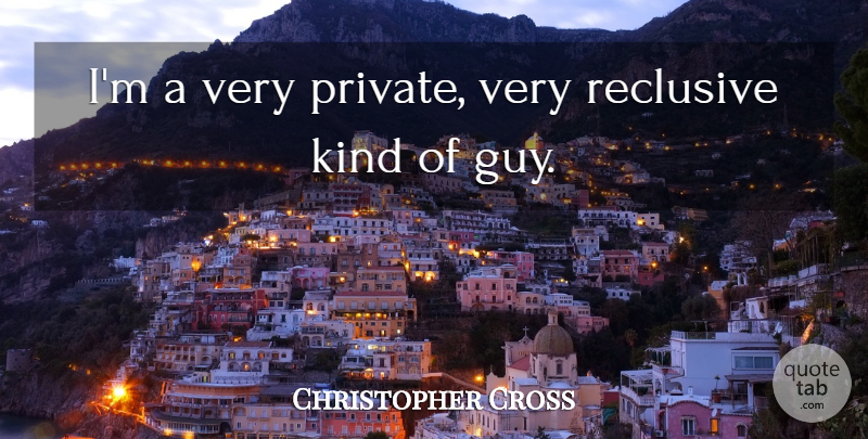 Christopher Cross Quote About Guy, Kind: Im A Very Private Very...