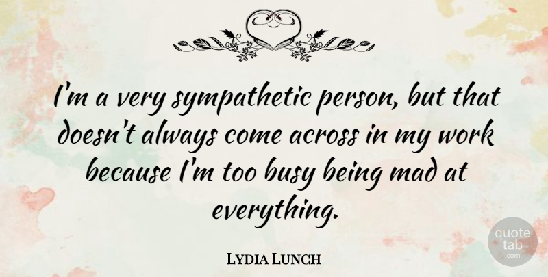 Lydia Lunch Quote About Lunch, Mad, Busy: Im A Very Sympathetic Person...