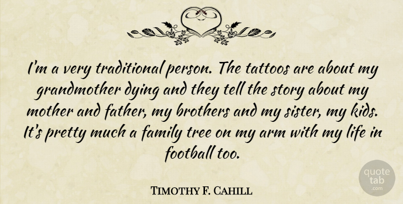 Timothy F. Cahill Quote About Arm, Brothers, Dying, Family, Football: Im A Very Traditional Person...