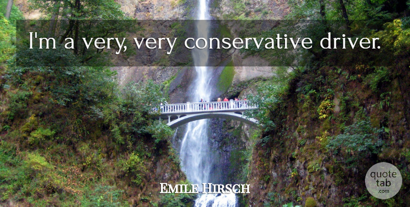 Emile Hirsch Quote About Conservative, Drivers: Im A Very Very Conservative...
