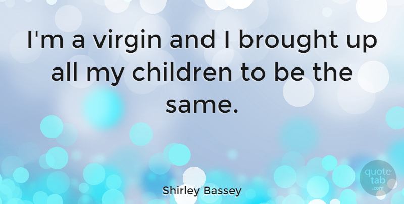 Shirley Bassey Quote About Brought, Children: Im A Virgin And I...