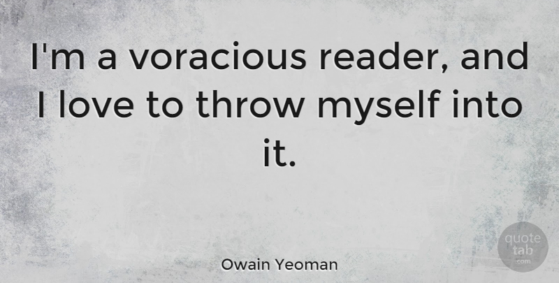 Owain Yeoman Quote About Love, Voracious: Im A Voracious Reader And...