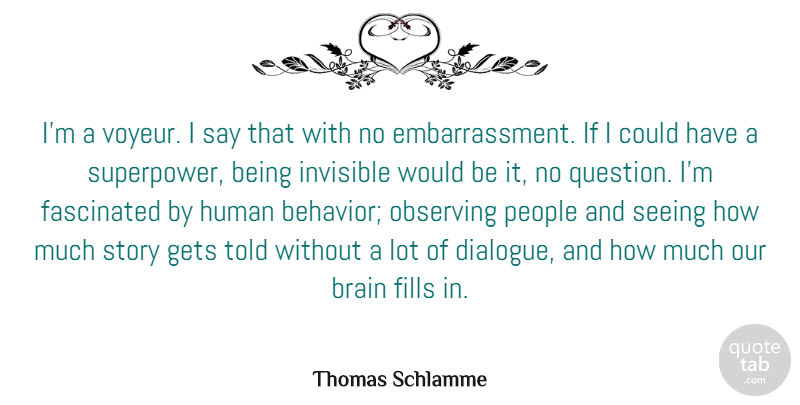 Thomas Schlamme Quote About Fascinated, Fills, Gets, Human, Invisible: Im A Voyeur I Say...