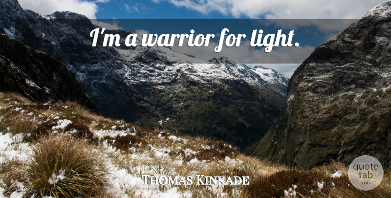 Thomas Kinkade Quote About Warrior, Light: Im A Warrior For Light...