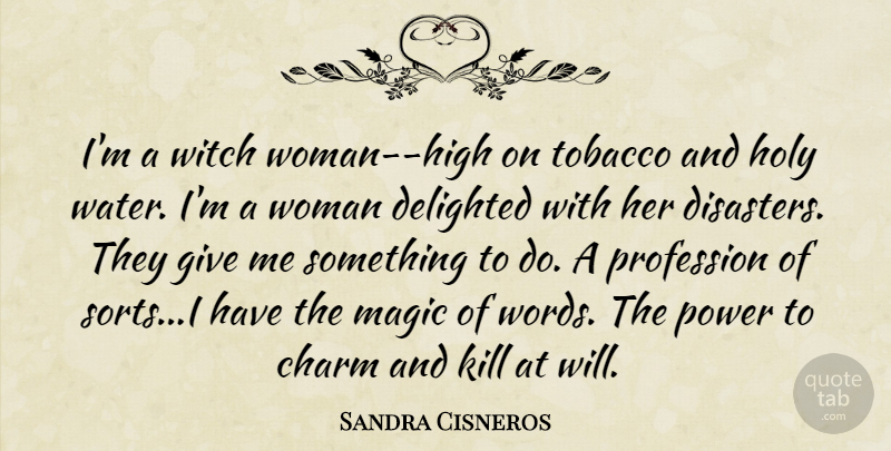 Sandra Cisneros Quote About Giving, Water, Magic: Im A Witch Woman High...
