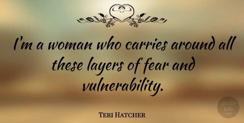 Teri Hatcher Quote About Layers, Carrie, Vulnerability: Im A Woman Who Carries...