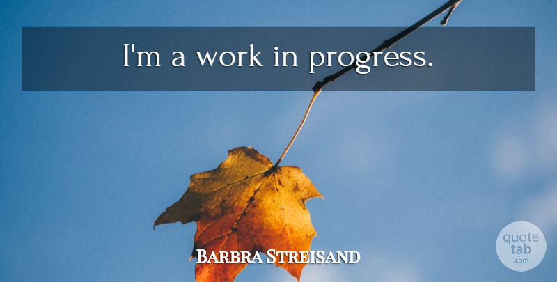 Barbra Streisand Quote About Progress, Work In Progress: Im A Work In Progress...