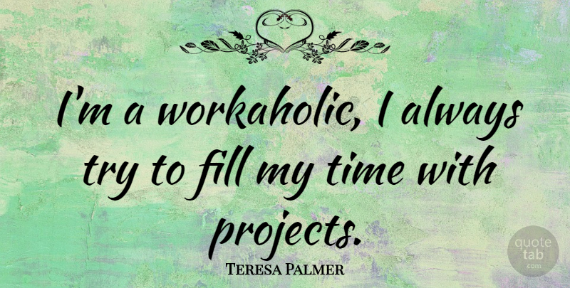 Teresa Palmer Quote About Trying, Workaholic, Projects: Im A Workaholic I Always...