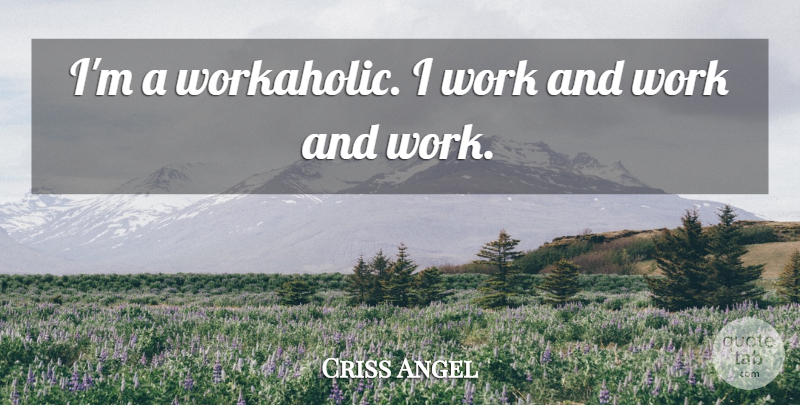 Criss Angel Quote About Workaholic: Im A Workaholic I Work...