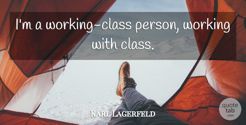 Karl Lagerfeld Quote About Class, Working Class, Persons: Im A Working Class Person...