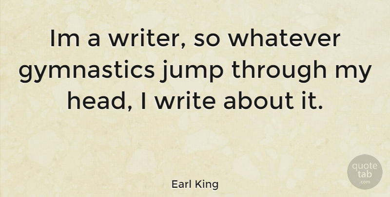 Earl King Quote About Writing, Gymnastics: Im A Writer So Whatever...