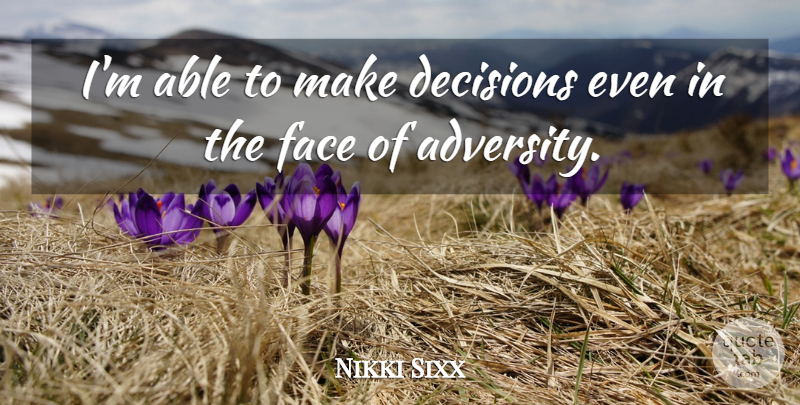 Nikki Sixx Quote About Adversity, Decision, Able: Im Able To Make Decisions...