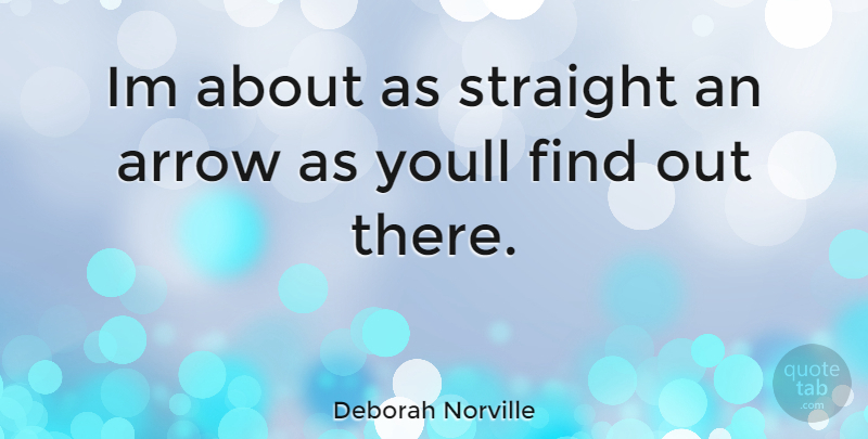 Deborah Norville Quote About Arrows: Im About As Straight An...