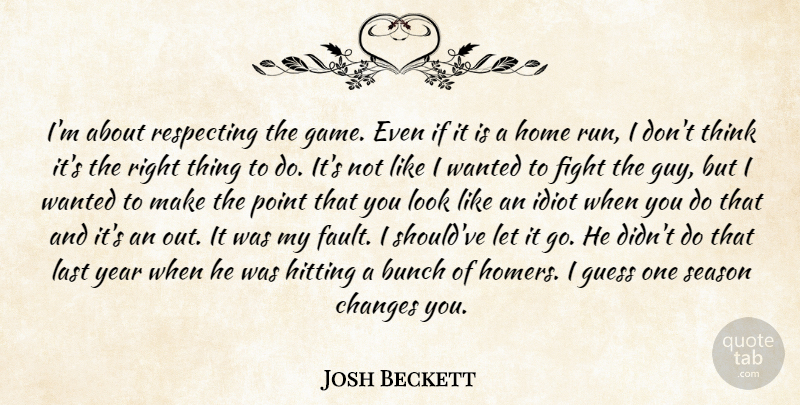 Josh Beckett Quote About Bunch, Changes, Fight, Guess, Hitting: Im About Respecting The Game...