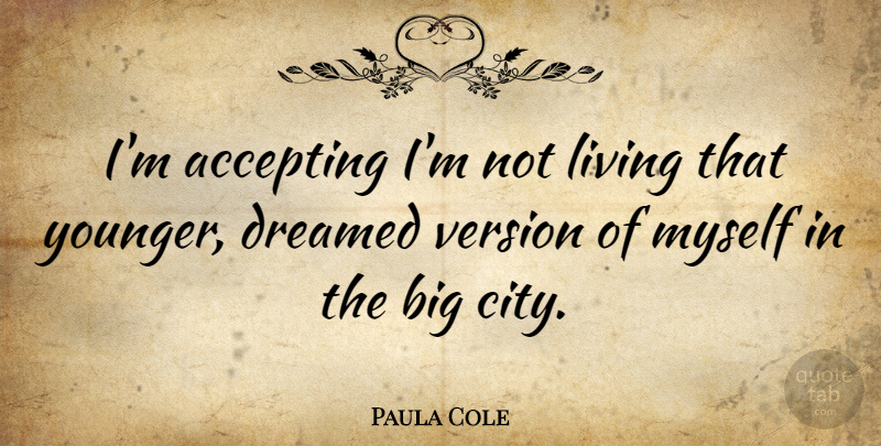 Paula Cole Quote About Cities, Accepting, Bigs: Im Accepting Im Not Living...