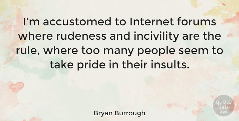 Bryan Burrough Quote About Accustomed, People, Rudeness: Im Accustomed To Internet Forums...