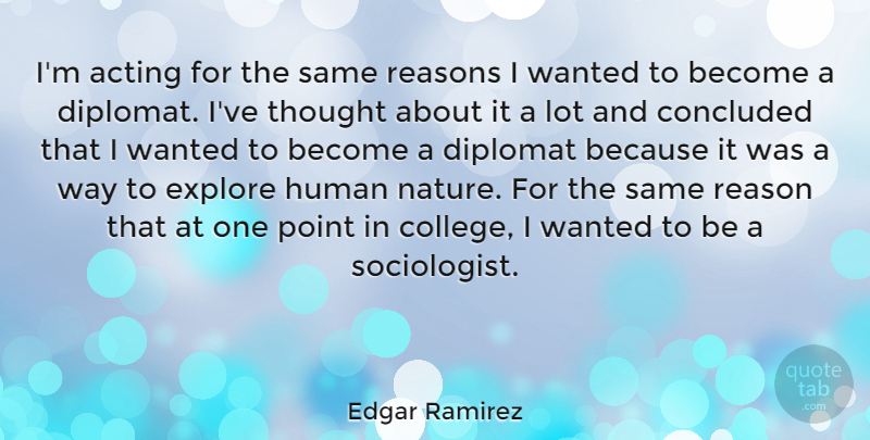 Edgar Ramirez Quote About Concluded, Diplomat, Explore, Human, Nature: Im Acting For The Same...