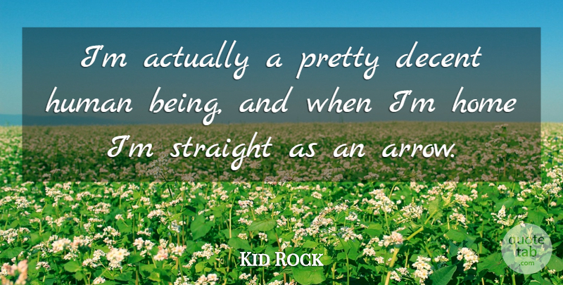 Kid Rock Quote About Beauty, Home, Arrows: Im Actually A Pretty Decent...