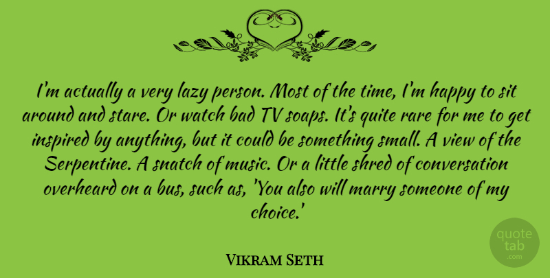 Vikram Seth Quote About Bad, Conversation, Inspired, Lazy, Marry: Im Actually A Very Lazy...