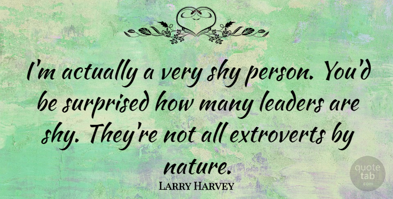 Larry Harvey Quote About Nature, Surprised: Im Actually A Very Shy...