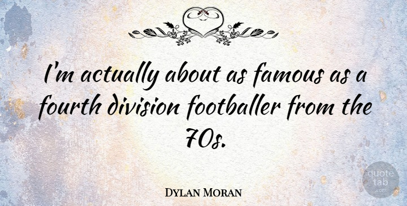 Dylan Moran Quote About Funny, Humor, Division: Im Actually About As Famous...